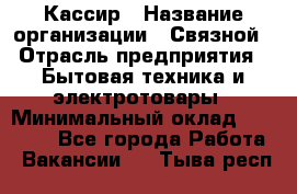 Кассир › Название организации ­ Связной › Отрасль предприятия ­ Бытовая техника и электротовары › Минимальный оклад ­ 35 000 - Все города Работа » Вакансии   . Тыва респ.